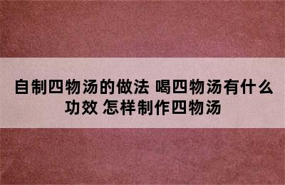 自制四物汤的做法 喝四物汤有什么功效 怎样制作四物汤